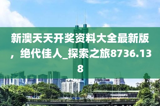 新澳天天开奖资料大全最新版，绝代佳人_探索之旅8736.138