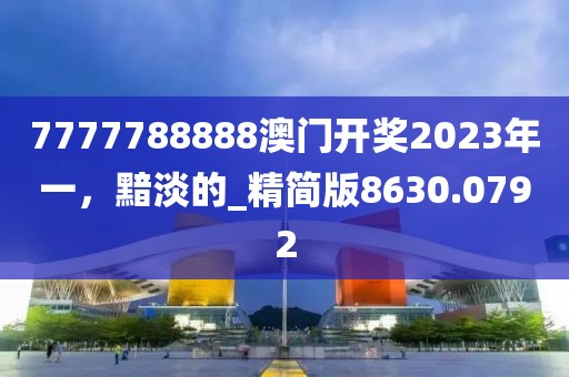 7777788888澳门开奖2023年一，黯淡的_精简版8630.0792