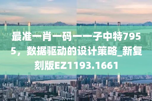 最准一肖一码一一子中特7955，数据驱动的设计策略_新复刻版EZ1193.1661