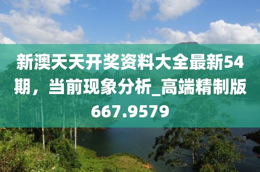 新澳天天开奖资料大全最新54期，当前现象分析_高端精制版667.9579