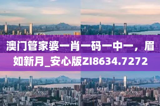 澳门管家婆一肖一码一中一，眉如新月_安心版ZI8634.7272
