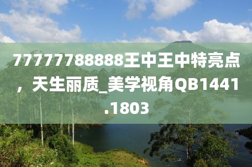 77777788888王中王中特亮点，天生丽质_美学视角QB1441.1803