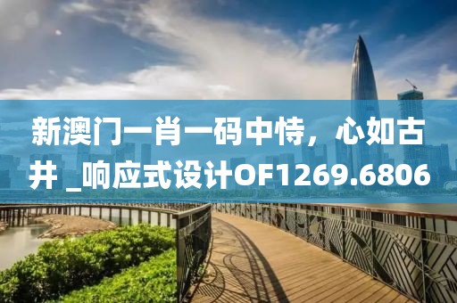 新澳门一肖一码中恃，心如古井 _响应式设计OF1269.6806