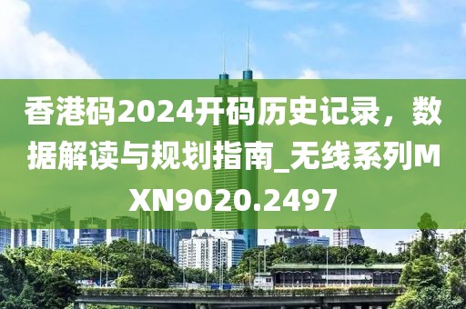 香港码2024开码历史记录，数据解读与规划指南_无线系列MXN9020.2497