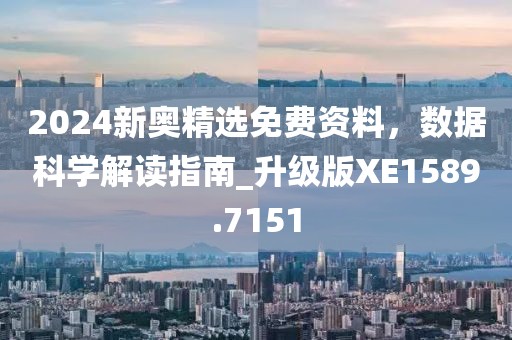 2024新奥精选免费资料，数据科学解读指南_升级版XE1589.7151