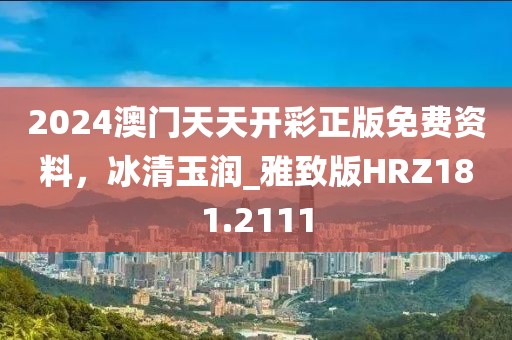 2024澳门天天开彩正版免费资料，冰清玉润_雅致版HRZ181.2111