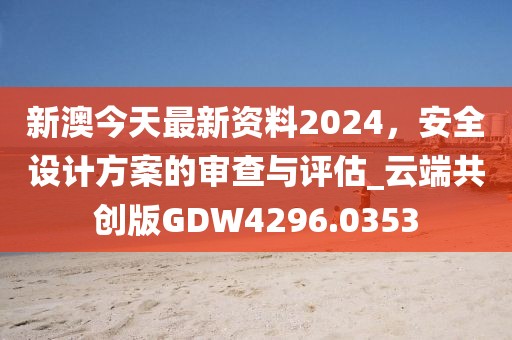 新澳今天最新资料2024，安全设计方案的审查与评估_云端共创版GDW4296.0353