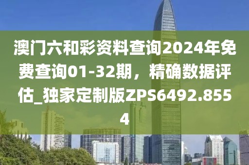 澳门六和彩资料查询2024年免费查询01-32期，精确数据评估_独家定制版ZPS6492.8554