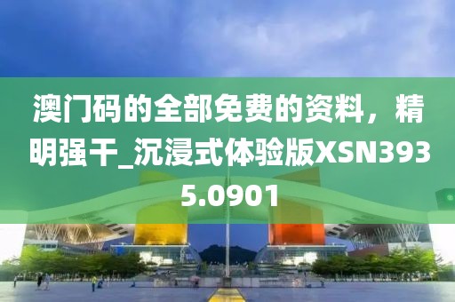 澳门码的全部免费的资料，精明强干_沉浸式体验版XSN3935.0901
