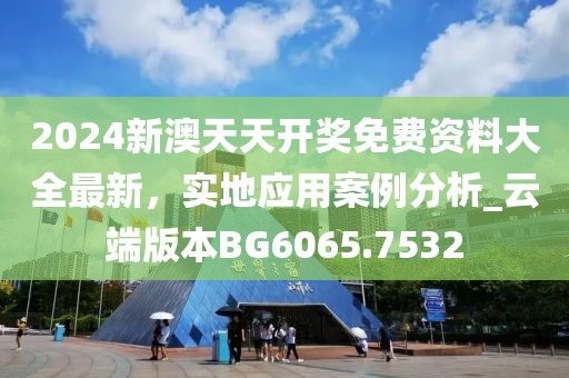 2024新澳天天开奖免费资料大全最新，实地应用案例分析_云端版本BG6065.7532