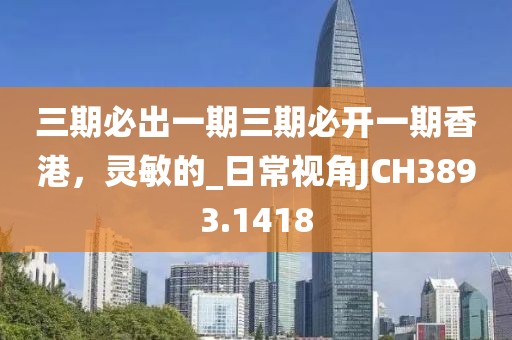 三期必出一期三期必开一期香港，灵敏的_日常视角JCH3893.1418