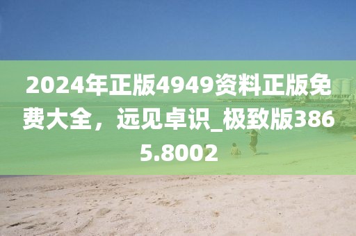 2024年正版4949资料正版免费大全，远见卓识_极致版3865.8002