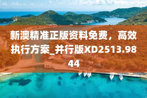 新澳精准正版资料免费，高效执行方案_并行版XD2513.9844