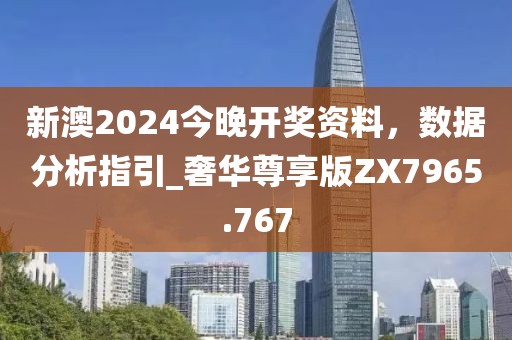 新澳2024今晚开奖资料，数据分析指引_奢华尊享版ZX7965.767