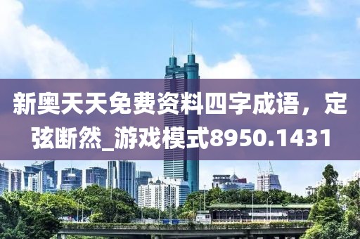 新奥天天免费资料四字成语，定弦断然_游戏模式8950.1431