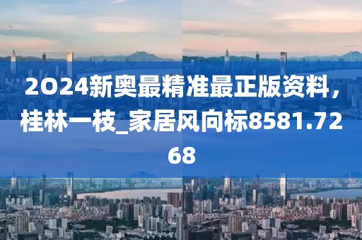2O24新奥最精准最正版资料，桂林一枝_家居风向标8581.7268