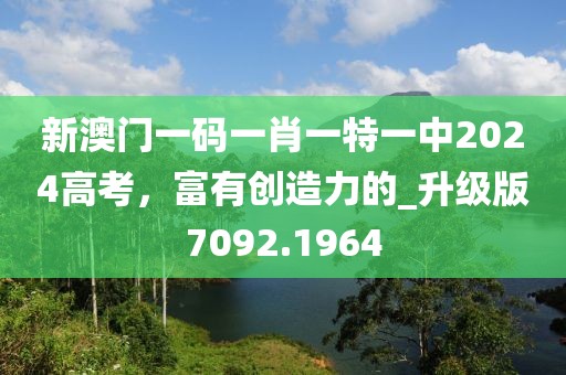 新澳门一码一肖一特一中2024高考，富有创造力的_升级版7092.1964