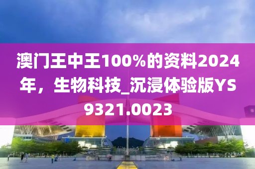 澳门王中王100%的资料2024年，生物科技_沉浸体验版YS9321.0023