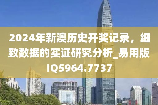 2024年新澳历史开奖记录，细致数据的实证研究分析_易用版IQ5964.7737