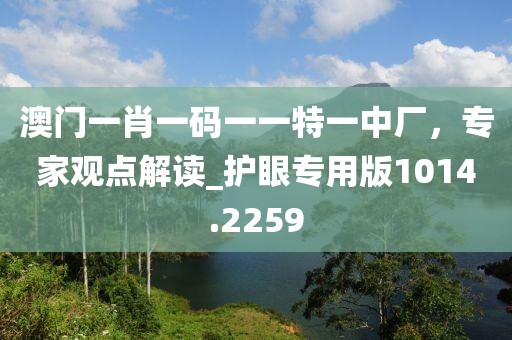 澳门一肖一码一一特一中厂，专家观点解读_护眼专用版1014.2259