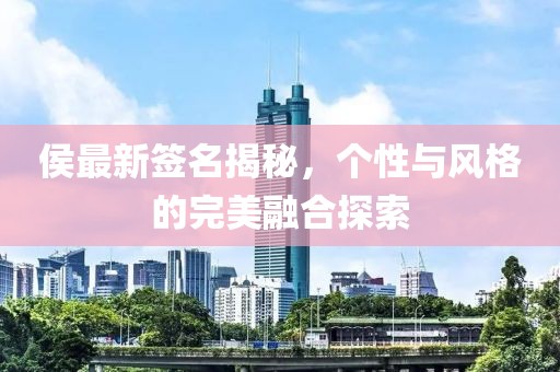 侯最新签名揭秘，个性与风格的完美融合探索