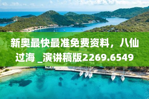 新奥最快最准免费资料，八仙过海 _演讲稿版2269.6549