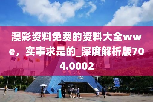 澳彩资料免费的资料大全wwe，实事求是的_深度解析版704.0002