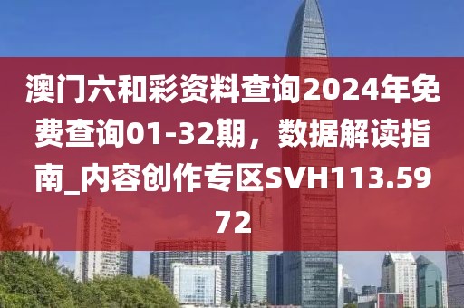 澳门六和彩资料查询2024年免费查询01-32期，数据解读指南_内容创作专区SVH113.5972