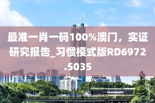 最准一肖一码100%澳门，实证研究报告_习惯模式版RD6972.5035