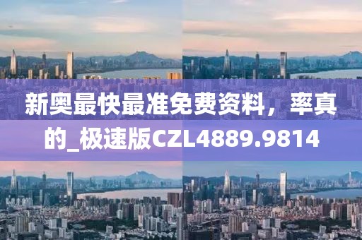 新奥最快最准免费资料，率真的_极速版CZL4889.9814