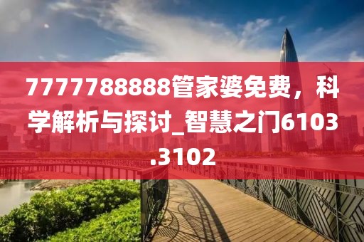 7777788888管家婆免费，科学解析与探讨_智慧之门6103.3102