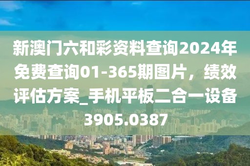 新澳门六和彩资料查询2024年免费查询01-365期图片，绩效评估方案_手机平板二合一设备3905.0387