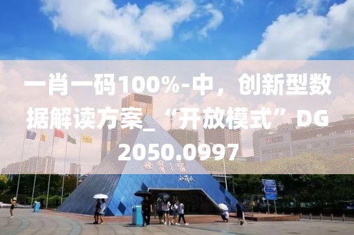 一肖一码100%-中，创新型数据解读方案_“开放模式”DG2050.0997