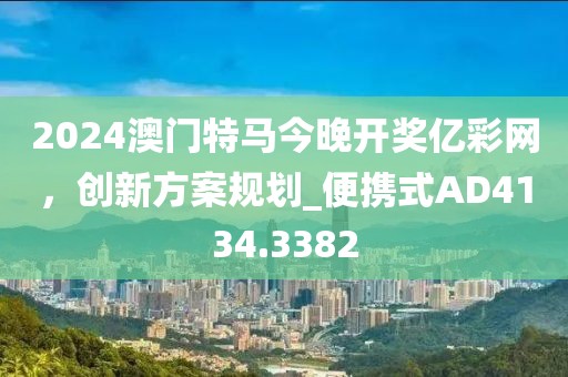 2024澳门特马今晚开奖亿彩网，创新方案规划_便携式AD4134.3382