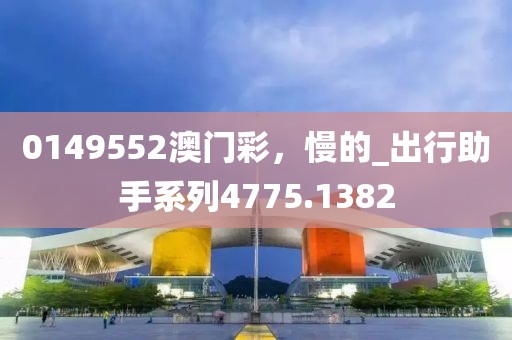 0149552澳门彩，慢的_出行助手系列4775.1382