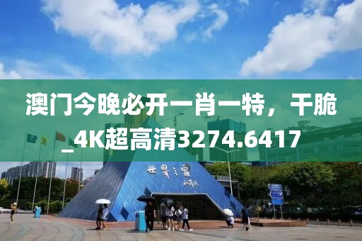 澳门今晚必开一肖一特，干脆_4K超高清3274.6417
