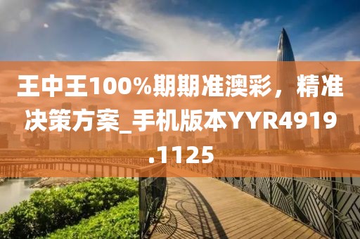 王中王100%期期准澳彩，精准决策方案_手机版本YYR4919.1125