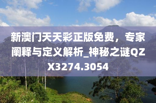 新澳门天天彩正版免费，专家阐释与定义解析_神秘之谜QZX3274.3054