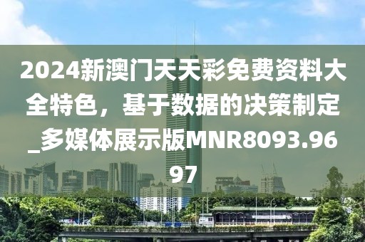 2024新澳门天天彩免费资料大全特色，基于数据的决策制定_多媒体展示版MNR8093.9697