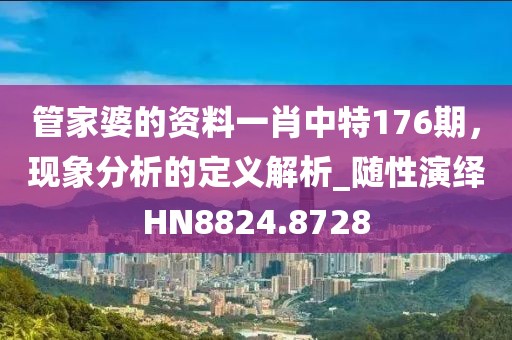 管家婆的资料一肖中特176期，现象分析的定义解析_随性演绎HN8824.8728