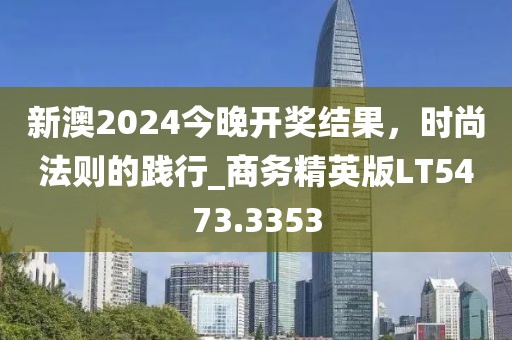 新澳2024今晚开奖结果，时尚法则的践行_商务精英版LT5473.3353