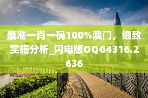 最准一肖一码100%澳门，细致实施分析_闪电版OQG4316.2636
