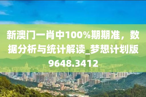 新澳门一肖中100%期期准，数据分析与统计解读_梦想计划版9648.3412