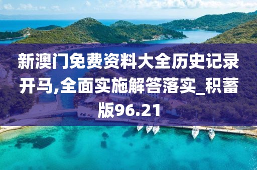 新澳门免费资料大全历史记录开马,全面实施解答落实_积蓄版96.21