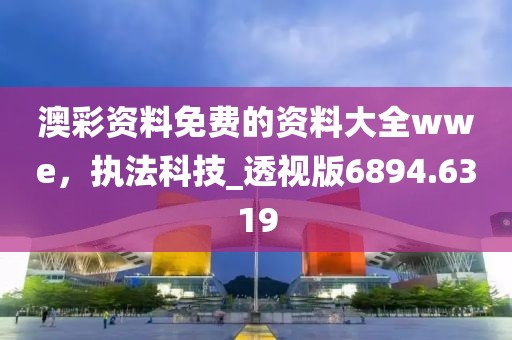 澳彩资料免费的资料大全wwe，执法科技_透视版6894.6319