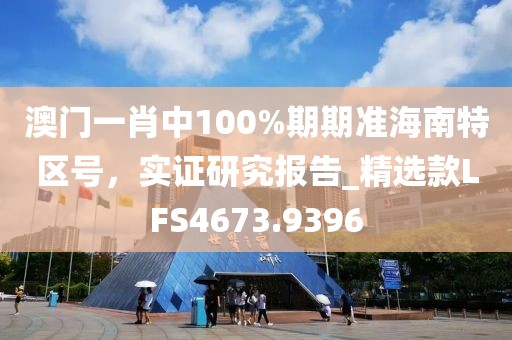 澳门一肖中100%期期准海南特区号，实证研究报告_精选款LFS4673.9396