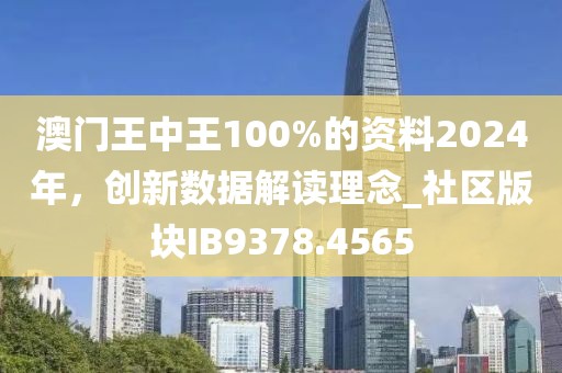 澳门王中王100%的资料2024年，创新数据解读理念_社区版块IB9378.4565