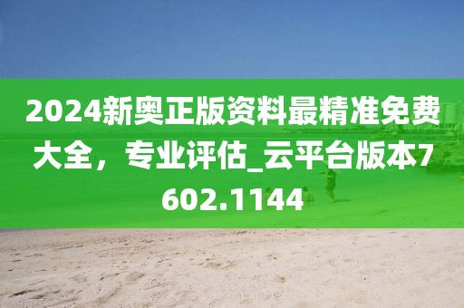 2024新奥正版资料最精准免费大全，专业评估_云平台版本7602.1144