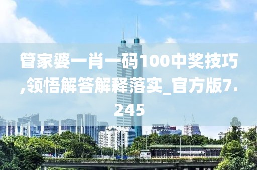 管家婆一肖一码100中奖技巧,领悟解答解释落实_官方版7.245