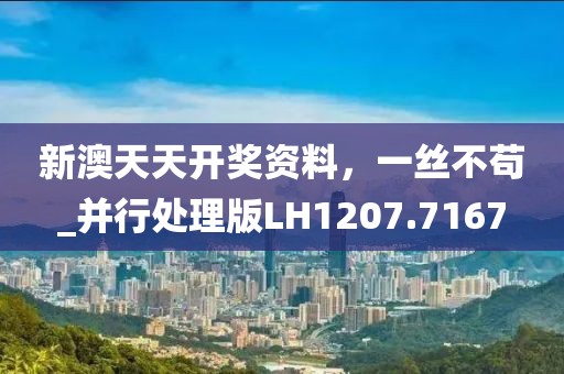 新澳天天开奖资料，一丝不苟_并行处理版LH1207.7167